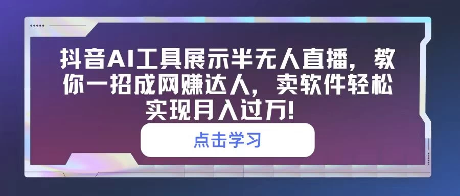 抖音AI工具展示半无人直播，教你一招成网赚达人，卖软件轻松实现月入过万！ - 项目资源网 - 项目资源网
