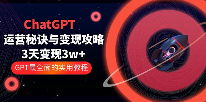 ChatGPT 运营秘诀与变现攻略：3天变现 1w+ GPT 最全面的实用教程「 100 节课」 - 项目资源网 - 项目资源网