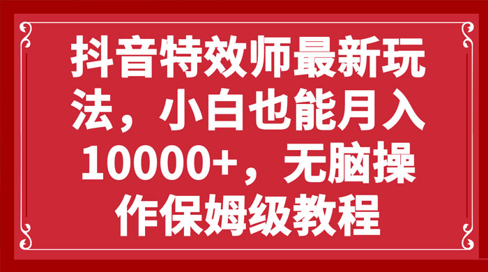 抖音特效师最新玩法，小白也能月入过万，无脑操作保姆级教程 - 项目资源网 - 项目资源网