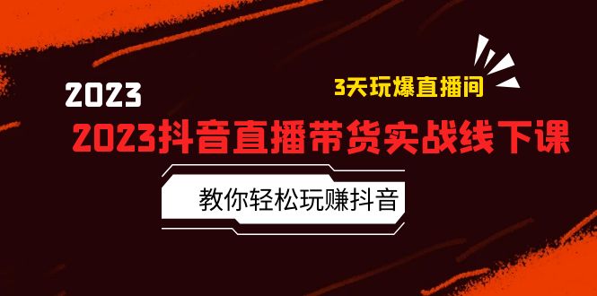 2023 抖音直播带货实战线下课：教你轻松玩赚抖音，3 天玩爆直播间！ - 项目资源网 - 项目资源网