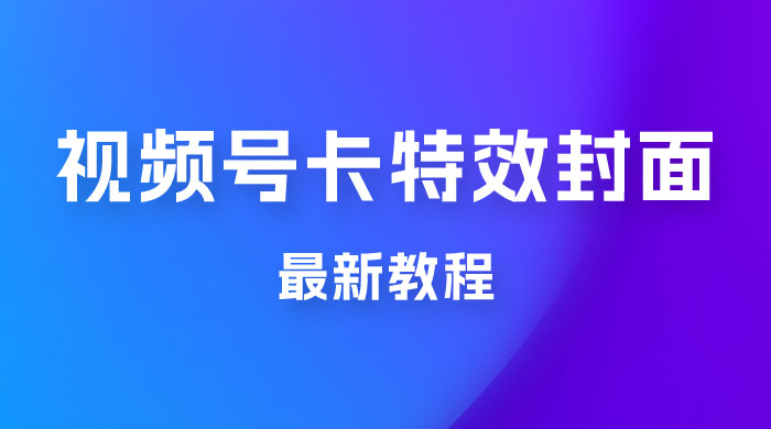 市面所谓 2999 最新教程，微信视频号新技术玩法 ，视频号卡封面教程及软件 - 项目资源网 - 项目资源网