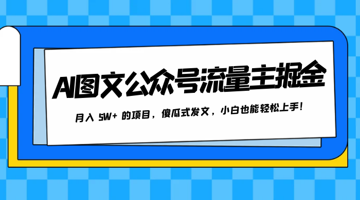 AI 图文公众号流量主掘金，月入 5W+ 的项目，傻瓜式发文，小白也能轻松上手！ - 项目资源网 - 项目资源网