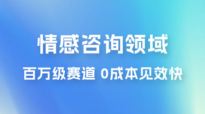 情感咨询领域，百万级赛道，0 成本见效快，小白操作单日也能变现1000+ - 项目资源网 - 项目资源网