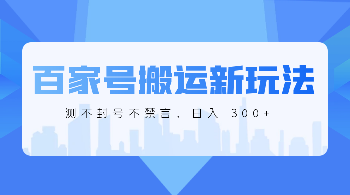 百家号搬运新玩法，实测不封号不禁言，日入 300+ - 项目资源网 - 项目资源网