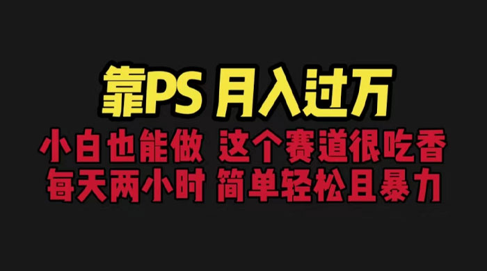 靠 PS 月入过万：小白做这个赛道很吃香，每天 2 小时，简单且暴利 - 项目资源网 - 项目资源网