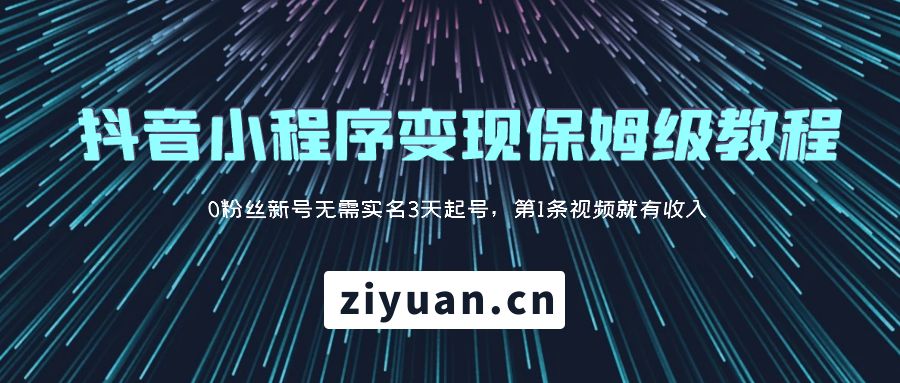抖音小程序变现保姆级教程：0 粉丝新号无需实名 3 天起号，第 1 条视频就有收入 - 项目资源网 - 项目资源网