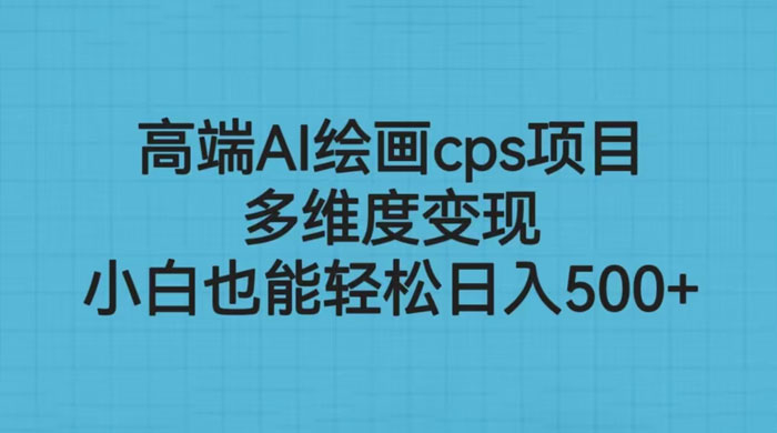 高端 AI 绘画 CPS 项目：多维度变现，小白也能轻松变现 - 项目资源网 - 项目资源网