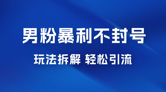 男粉暴利不封号玩法拆解，一单 99，日赚 1000+，轻轻松松，无门槛，小白即可入场 - 项目资源网 - 项目资源网