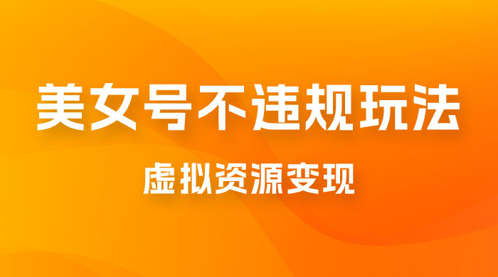 美女号不违规玩法，虚拟资源变现，完全 0 成本，轻松日入400 + - 项目资源网 - 项目资源网