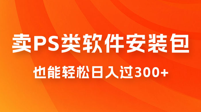 靠 PS 类软件安装包，也能轻松日入过300+，0 成本玩法，无保留讲解（附186G Abode 全家桶系列） - 项目资源网 - 项目资源网