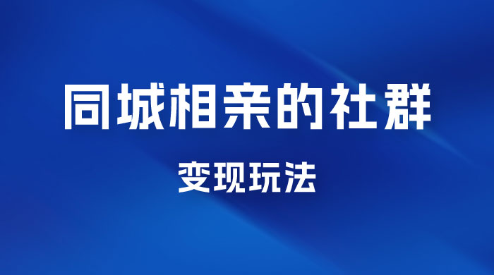 同城相亲的社群变现玩法，风口项目，一部手机月入5w+ - 项目资源网 - 项目资源网
