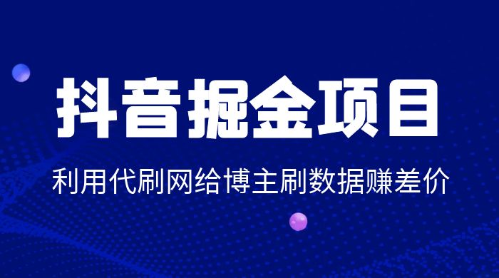 抖音掘金项目：利用代刷网给博主刷数据赚差价 - 项目资源网 - 项目资源网