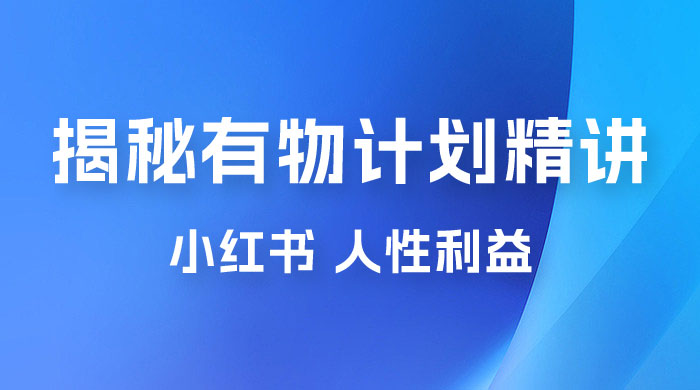 重磅揭秘：外面收费 2980 的小红书有物计划精讲「人性利益」一部手机变现 500+ - 项目资源网 - 项目资源网