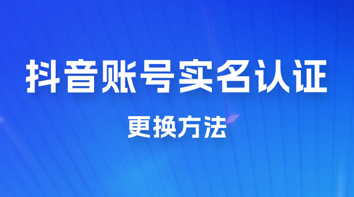 抖音账号实名认证更换方法，如何更换抖音实名认证 - 项目资源网 - 项目资源网