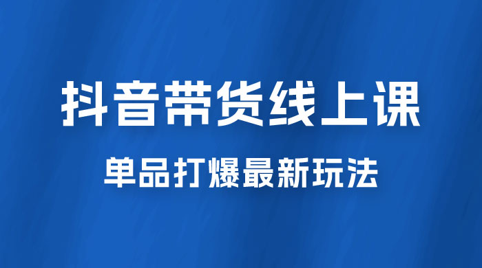 抖音 · 直播带货线上课，单品打爆最新玩法（共 12 节课） - 项目资源网 - 项目资源网