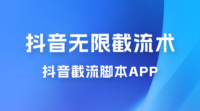 抖音最新无限截流术，抖音截流脚本 App - 项目资源网 - 项目资源网