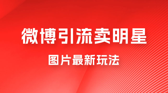 微博引流卖明星图片最新玩法，一单 88 元，成交非常丝滑 - 项目资源网 - 项目资源网