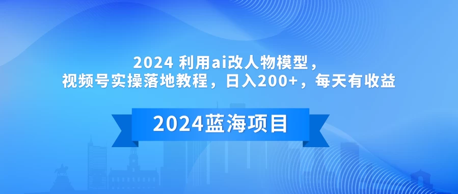 2024 利用AI改人物模型，视频号实操落地教程，日入200+，每天有收益 - 项目资源网 - 项目资源网