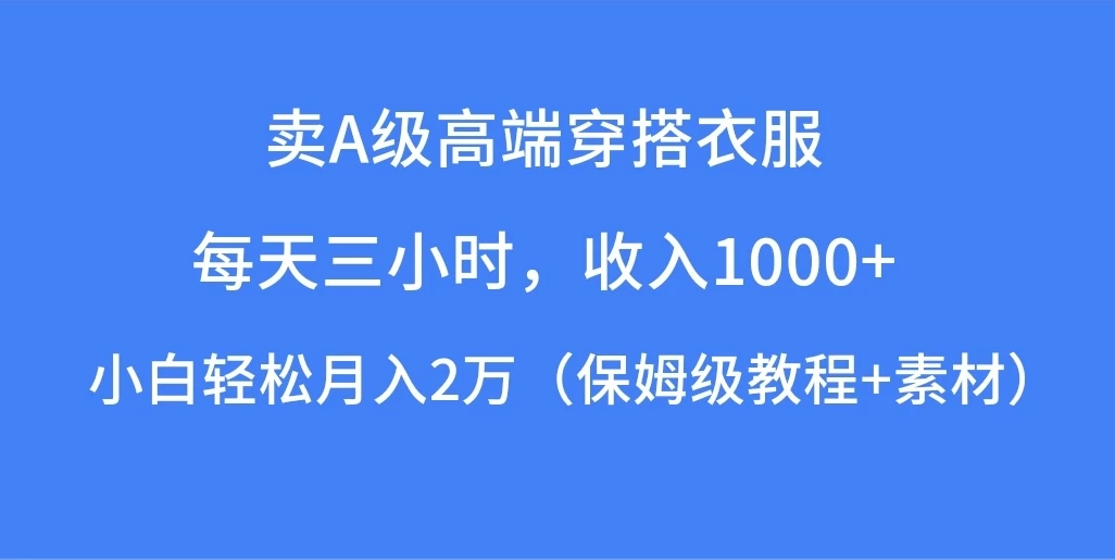 每天三小时，收入1000+，卖A级高端穿搭衣服，小白轻松月入2万，（保姆级教程+素材） - 项目资源网 - 项目资源网