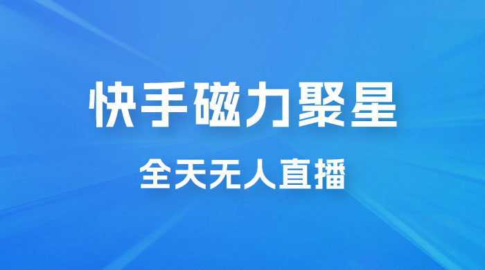 快手磁力聚星全天无人直播，矩阵操作日入 1w+ - 项目资源网 - 项目资源网