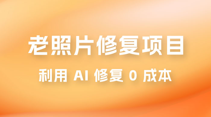 老照片修复项目玩法，利用 AI 修复，项目 0 成本，适合兼职副业 - 项目资源网 - 项目资源网