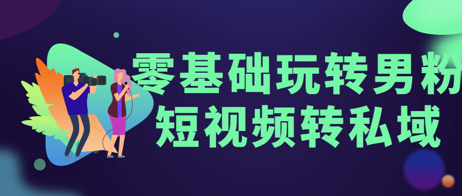 零基础玩转男粉短视频转私域 - 项目资源网 - 项目资源网