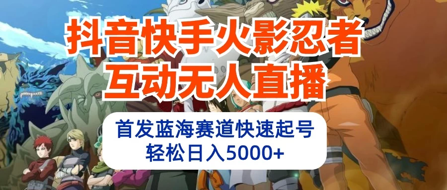 抖音快手火影忍者互动无人直播，首发蓝海赛道快速起号，轻松日入5000+ - 项目资源网 - 项目资源网