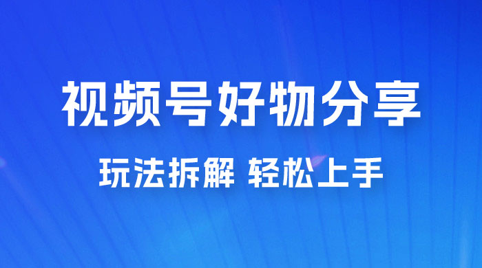 视频号好物分享玩法拆解，无需操作直接搬运，轻松日入 1000+ - 项目资源网 - 项目资源网