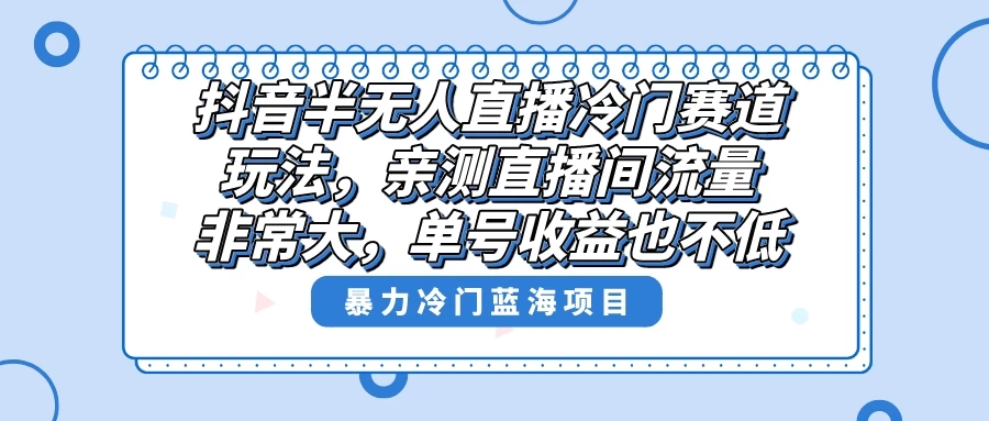 抖音半无人直播冷门赛道玩法，直播间流量非常大，单号收益也不低！ - 项目资源网 - 项目资源网
