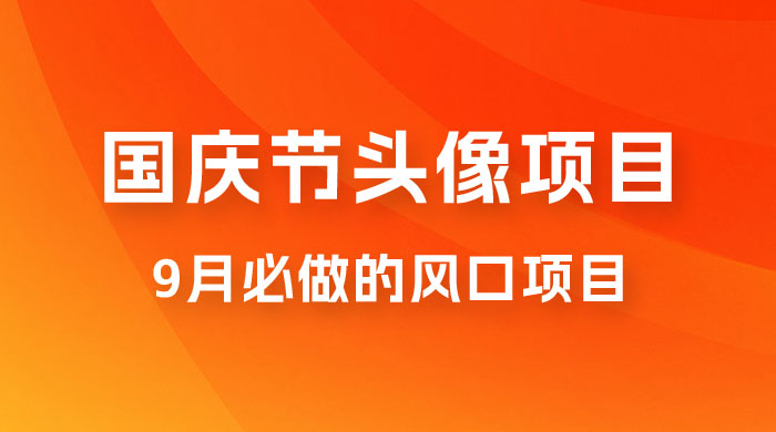 国庆头像推广，每年必做项目之一，新手操作无难度，最高日入 500+ - 项目资源网 - 项目资源网