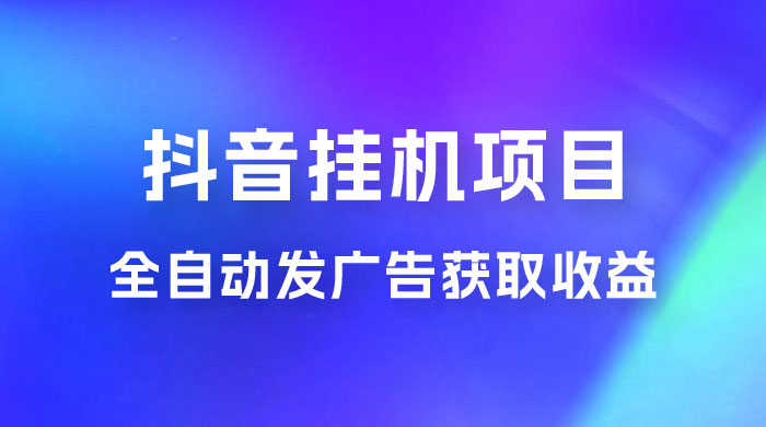 抖音挂机项目，全自动发广告获取收益，全程不需要参与，坐等收益，一天 1~500 不等 - 项目资源网 - 项目资源网
