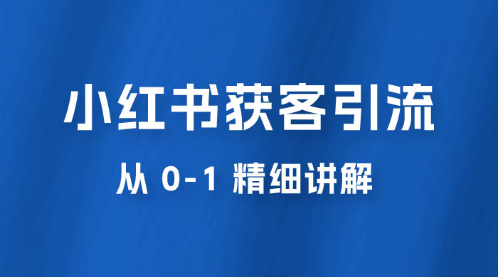 小红书获客引流，从 0-1 精细讲解 - 项目资源网 - 项目资源网