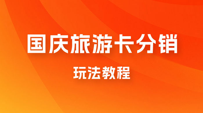 九月必做国庆节旅游卡最新分销玩法教程，最高月入 5W+，全国可做，免费代理 - 项目资源网 - 项目资源网
