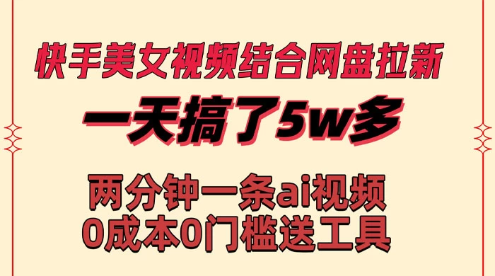 快手美女视频结合网盘拉新，一天搞了 50000 两分钟一条 AI 原创视频 - 项目资源网 - 项目资源网