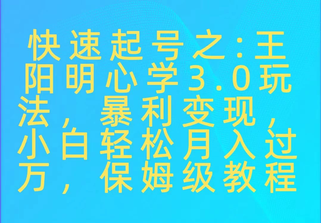 快速起号之：王阳明心学3.0玩法，暴力变现，小白轻松月入过万，保姆级教程 - 项目资源网 - 项目资源网