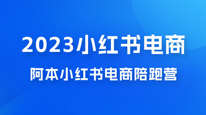 2023 阿本小红书电商陪跑营 4.0，保姆级教程，新手也可月入 3W+ - 项目资源网 - 项目资源网