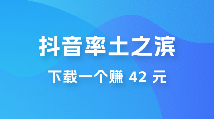 率土之滨，抖音升级玩法：下载一个赚 42 元，轻松日入2000+ - 项目资源网 - 项目资源网