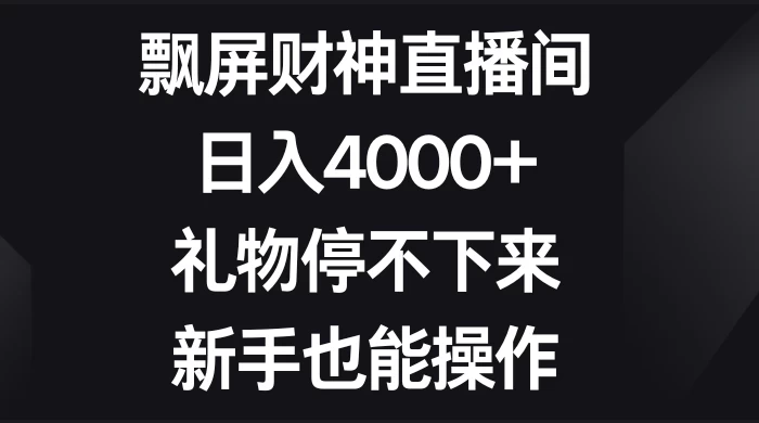 飘屏财神直播间，日入4000+，礼物停不下来，新手也能操作 - 项目资源网 - 项目资源网
