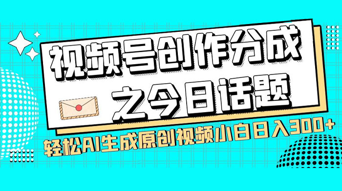 视频号创作分成之今日话题，两种方法，轻松 AI 生成原创视频，小白日入 300+ - 项目资源网 - 项目资源网