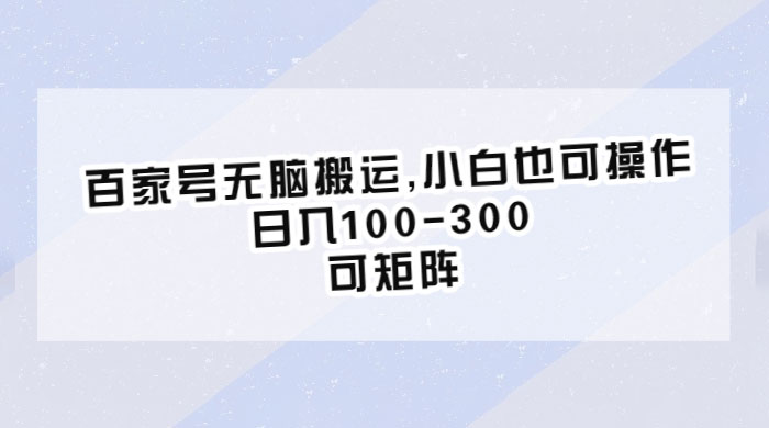 百家号无脑搬运：小白也可操作，日入100-300，可矩阵 - 项目资源网 - 项目资源网