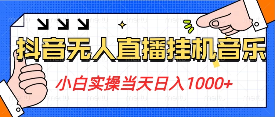 小白实操当天日入1000+，抖音24小时无人直播音乐，不违规，不封号纯撸音浪 - 项目资源网 - 项目资源网