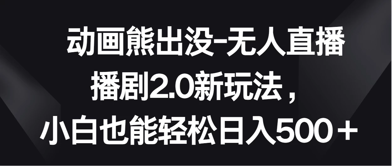 动画熊出没-无人直播播剧2.0新玩法，小白也能轻松日入500＋ - 项目资源网 - 项目资源网