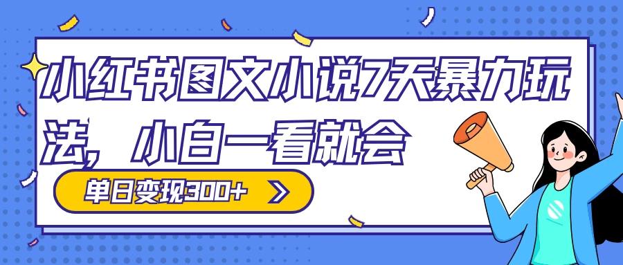 小红书图文小说 7 天暴力玩法，日赚 300+，小白一看就会，可放大矩阵操作 - 项目资源网 - 项目资源网