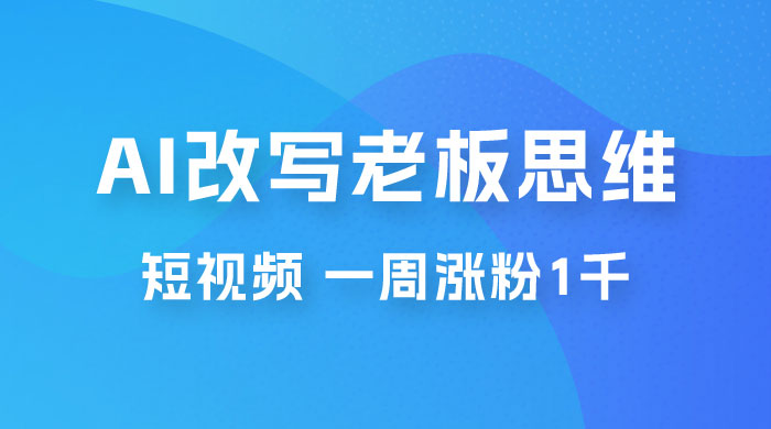 巧用 AI 改写老板思维语录做短视频，一周涨粉 1 千 - 项目资源网 - 项目资源网
