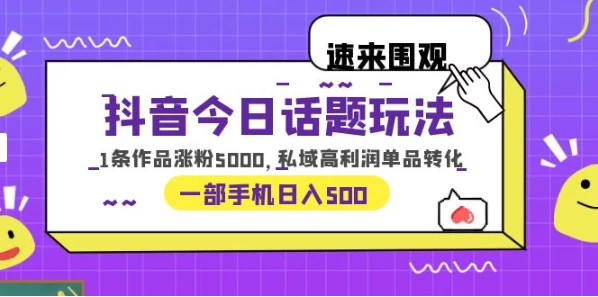 一部手机轻松实现日入 500，抖音今日话题玩法，1条作品涨粉 5000，私域高利润单品转化 - 项目资源网 - 项目资源网