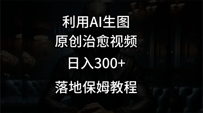 利用AI生图做成治愈视频，仅靠一张图片日入300+，附保姆级教程 - 项目资源网 - 项目资源网