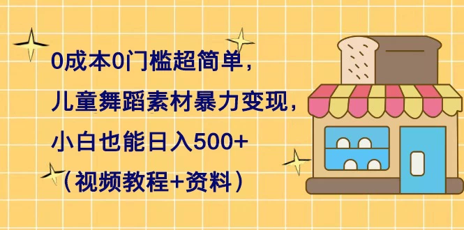 0 成本 0 门槛超简单，儿童舞蹈素材暴力变现，小白也能日入 500+（视频教程+资料） - 项目资源网 - 项目资源网