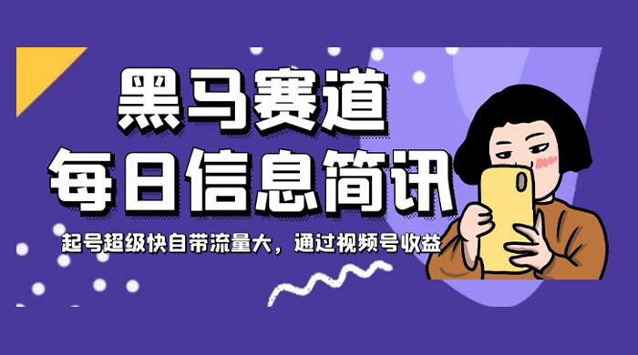 黑马赛道每日信息简讯，起号超级快自带流量大，通过视频号收益 - 项目资源网 - 项目资源网