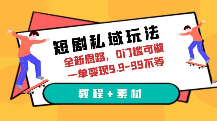 短剧私域玩法：全新思路，0 门槛，一单变现 9.9~99（教程+素材） - 项目资源网 - 项目资源网