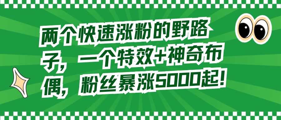 两个快速涨粉的野路子，一个特效+神奇布偶，粉丝暴涨 5000 起 - 项目资源网 - 项目资源网